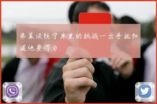弗莱谈防守库里的挑战一出手就知道他要得分