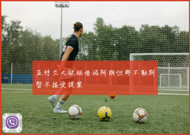 亚特兰大欲租借诺阿朗但那不勒斯暂不接受提案