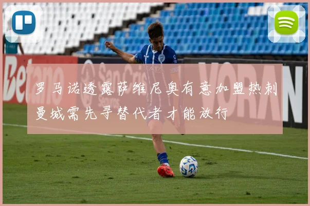 罗马诺透露萨维尼奥有意加盟热刺曼城需先寻替代者才能放行