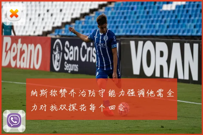 纳斯称赞乔治防守能力强调他需全力对抗双探花每个回合