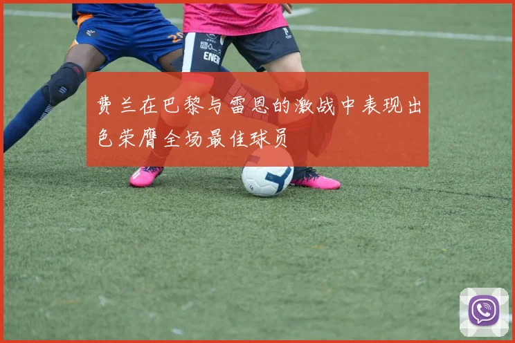 费兰在巴黎与雷恩的激战中表现出色荣膺全场最佳球员