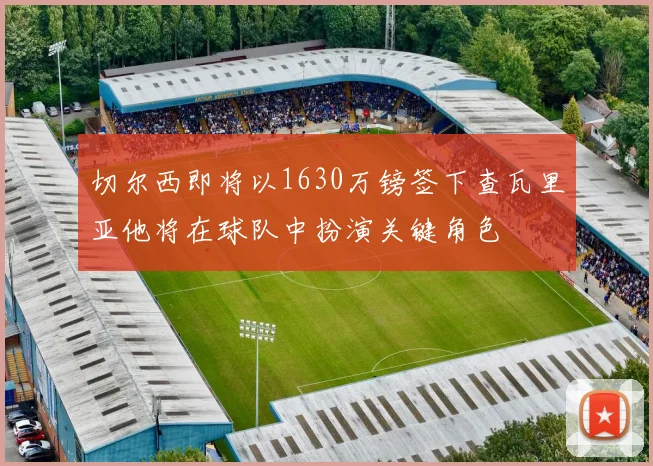 切尔西即将以1630万镑签下查瓦里亚他将在球队中扮演关键角色