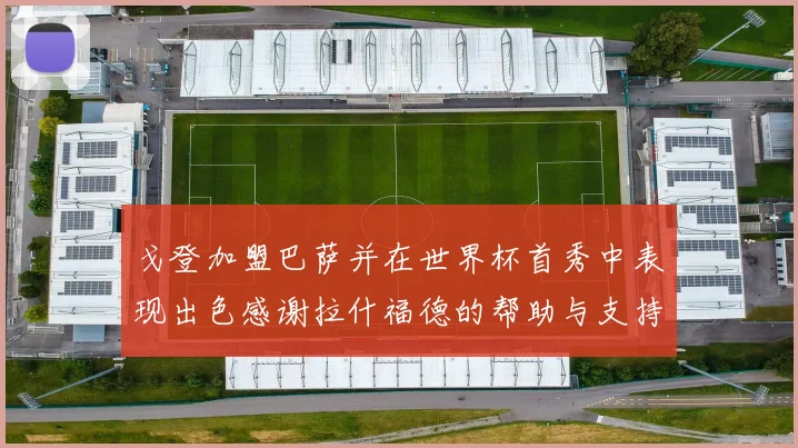 戈登加盟巴萨并在世界杯首秀中表现出色感谢拉什福德的帮助与支持