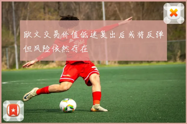 欧文交易价值低迷复出后或将反弹但风险依然存在