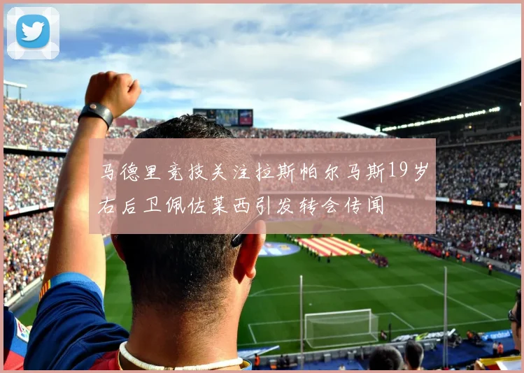 马德里竞技关注拉斯帕尔马斯19岁右后卫佩佐莱西引发转会传闻