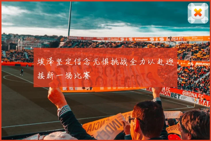 埃泽坚定信念无惧挑战全力以赴迎接新一场比赛